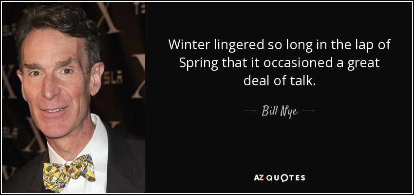 Winter lingered so long in the lap of Spring that it occasioned a great deal of talk. - Bill Nye