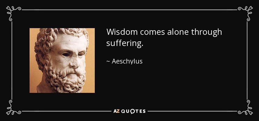 Wisdom comes alone through suffering. - Aeschylus