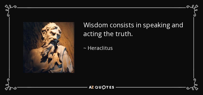 Wisdom consists in speaking and acting the truth. - Heraclitus