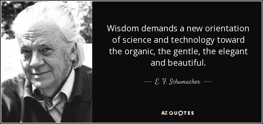 Wisdom demands a new orientation of science and technology toward the organic, the gentle, the elegant and beautiful. - E. F. Schumacher