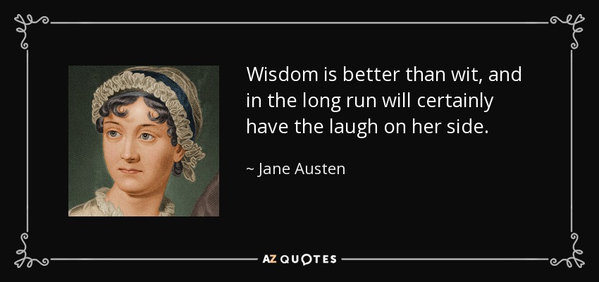 Wisdom is better than wit, and in the long run will certainly have the laugh on her side. - Jane Austen