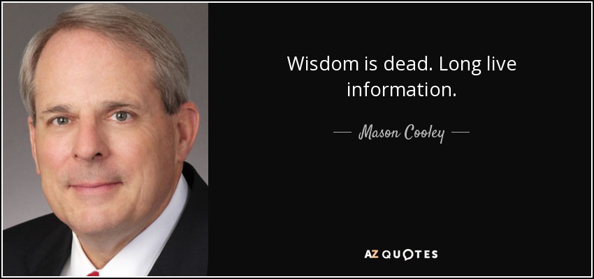 Wisdom is dead. Long live information. - Mason Cooley