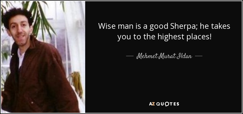 Wise man is a good Sherpa; he takes you to the highest places! - Mehmet Murat Ildan