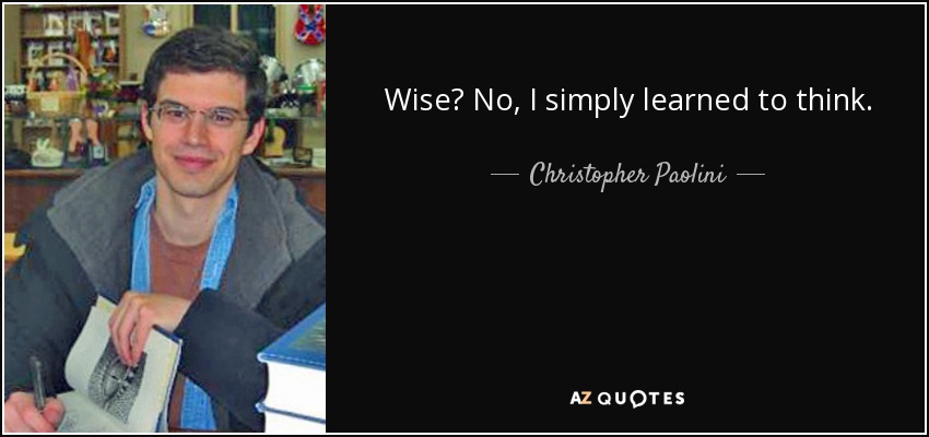 Wise? No, I simply learned to think. - Christopher Paolini