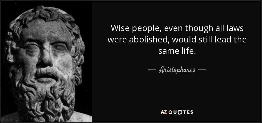 Wise people, even though all laws were abolished, would still lead the same life. - Aristophanes