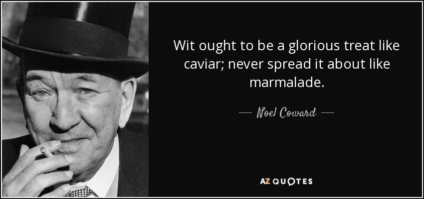 Wit ought to be a glorious treat like caviar; never spread it about like marmalade. - Noel Coward