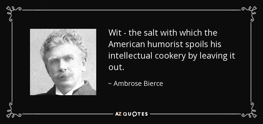Wit - the salt with which the American humorist spoils his intellectual cookery by leaving it out. - Ambrose Bierce