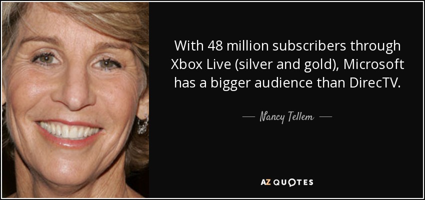With 48 million subscribers through Xbox Live (silver and gold), Microsoft has a bigger audience than DirecTV. - Nancy Tellem