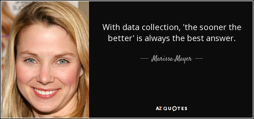 With data collection, 'the sooner the better' is always the best answer. - Marissa Mayer