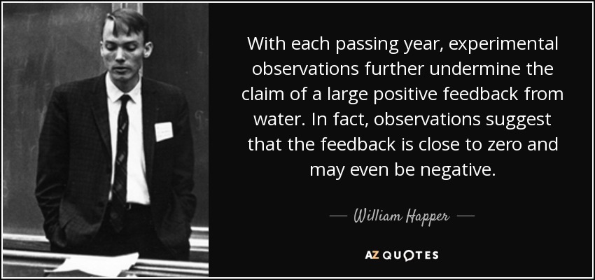 With each passing year, experimental observations further undermine the claim of a large positive feedback from water. In fact, observations suggest that the feedback is close to zero and may even be negative. - William Happer