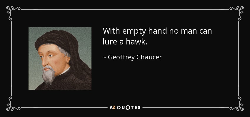 With empty hand no man can lure a hawk. - Geoffrey Chaucer