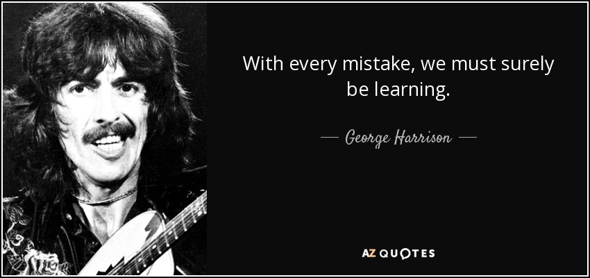 With every mistake, we must surely be learning. - George Harrison