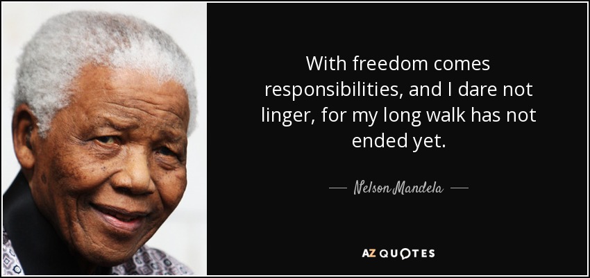 With freedom comes responsibilities, and I dare not linger, for my long walk has not ended yet. - Nelson Mandela