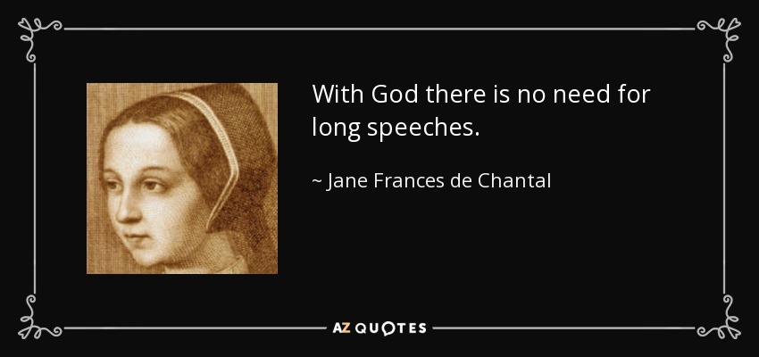 With God there is no need for long speeches. - Jane Frances de Chantal
