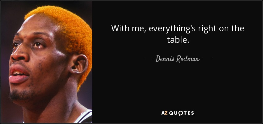 With me, everything's right on the table. - Dennis Rodman