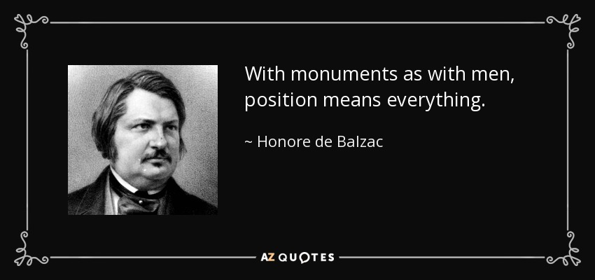 With monuments as with men, position means everything. - Honore de Balzac