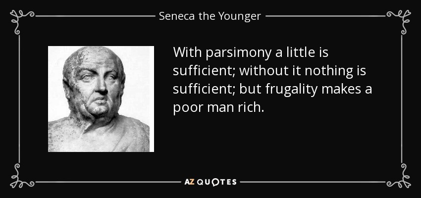 With parsimony a little is sufficient; without it nothing is sufficient; but frugality makes a poor man rich. - Seneca the Younger