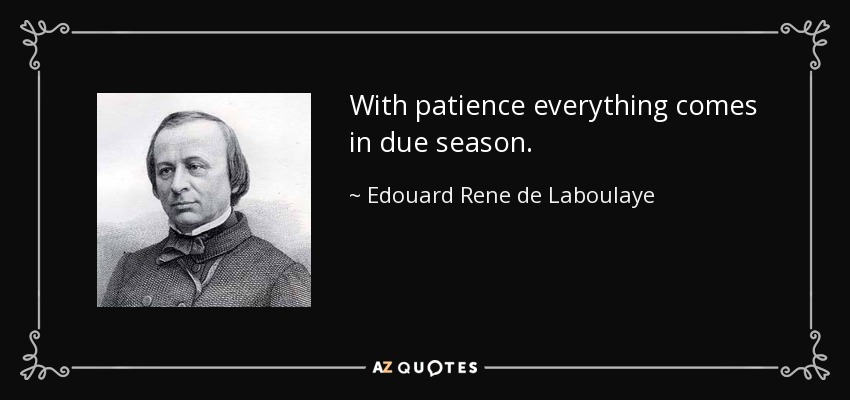 With patience everything comes in due season. - Edouard Rene de Laboulaye