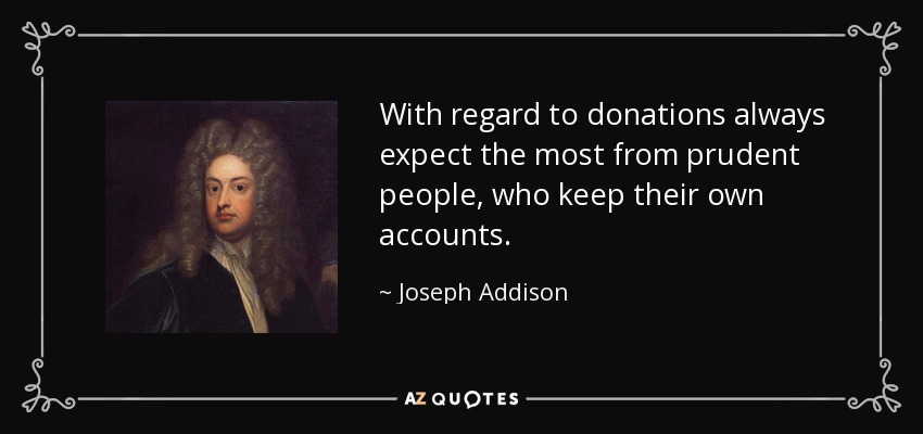 With regard to donations always expect the most from prudent people, who keep their own accounts. - Joseph Addison