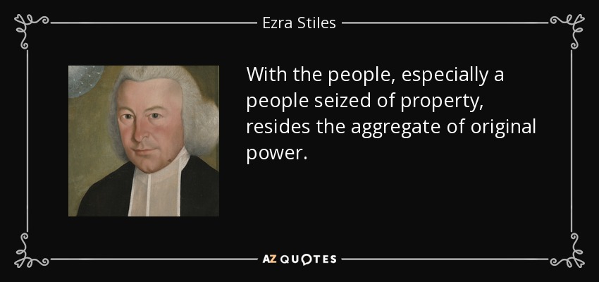 With the people, especially a people seized of property, resides the aggregate of original power. - Ezra Stiles