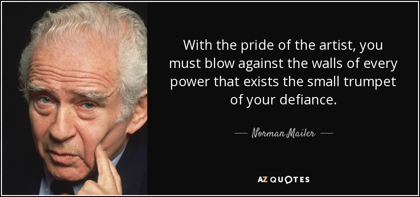 With the pride of the artist, you must blow against the walls of every power that exists the small trumpet of your defiance. - Norman Mailer