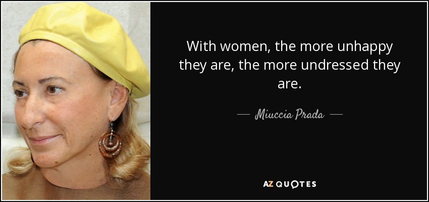 With women, the more unhappy they are, the more undressed they are. - Miuccia Prada