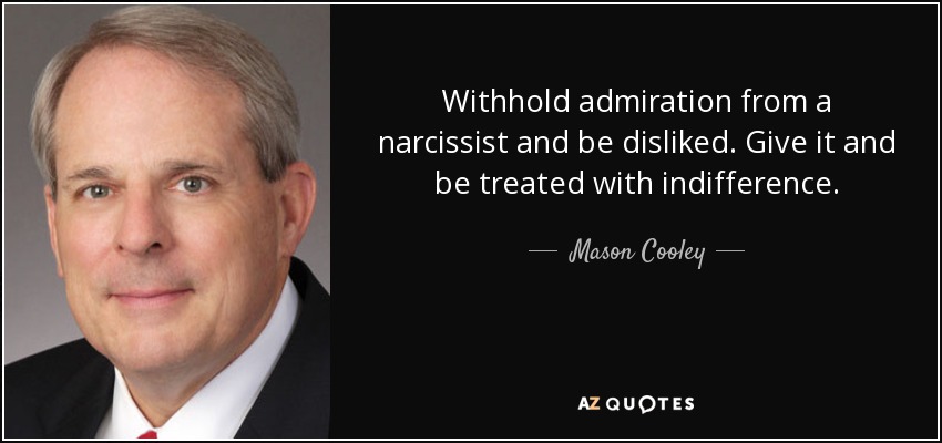 Withhold admiration from a narcissist and be disliked. Give it and be treated with indifference. - Mason Cooley