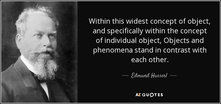 Within this widest concept of object, and specifically within the concept of individual object, Objects and phenomena stand in contrast with each other. - Edmund Husserl