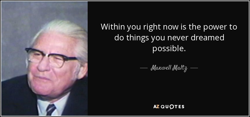 Within you right now is the power to do things you never dreamed possible. - Maxwell Maltz