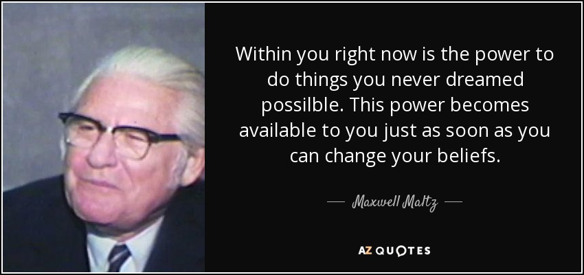 Within you right now is the power to do things you never dreamed possilble. This power becomes available to you just as soon as you can change your beliefs. - Maxwell Maltz