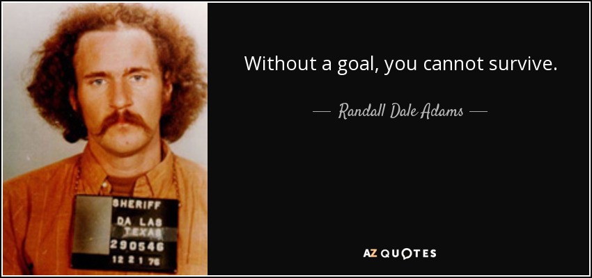 Without a goal, you cannot survive. - Randall Dale Adams