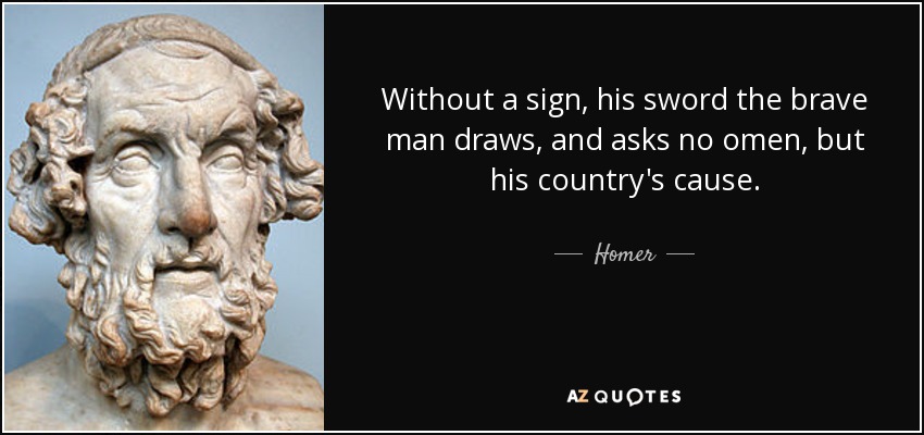 Without a sign, his sword the brave man draws, and asks no omen, but his country's cause. - Homer