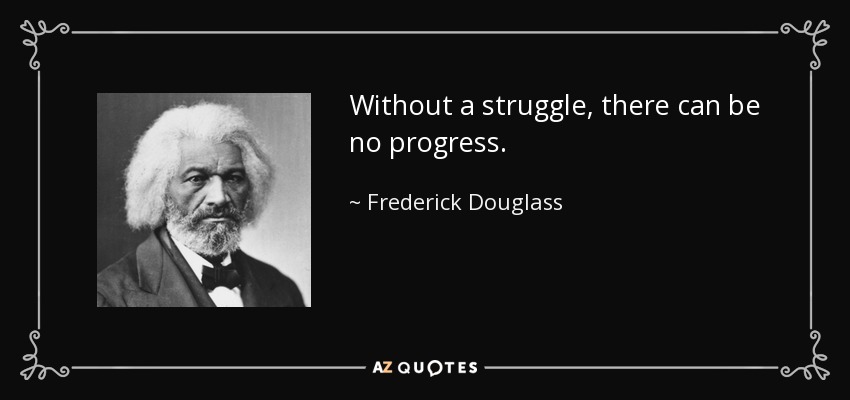 Without a struggle, there can be no progress. - Frederick Douglass