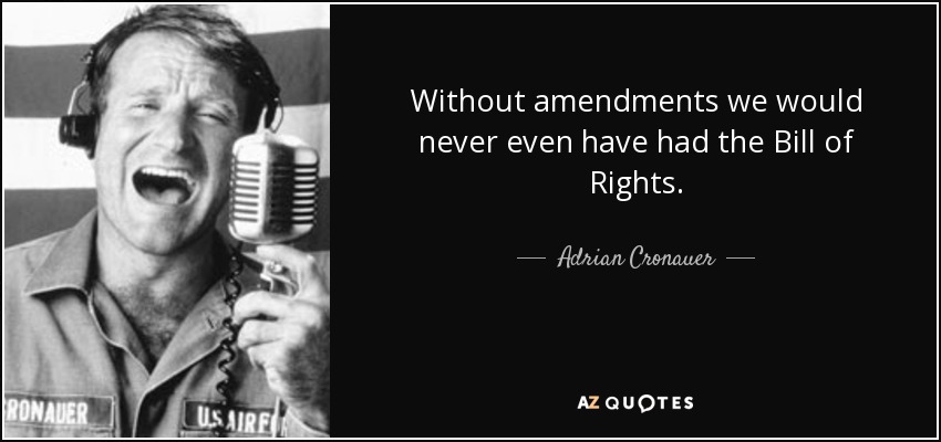 Without amendments we would never even have had the Bill of Rights. - Adrian Cronauer