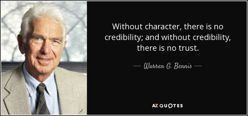 Without character, there is no credibility; and without credibility, there is no trust. - Warren G. Bennis