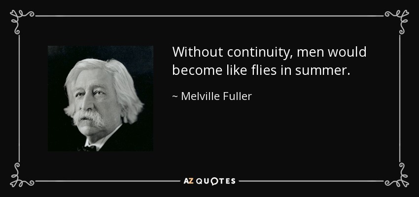 Without continuity, men would become like flies in summer. - Melville Fuller