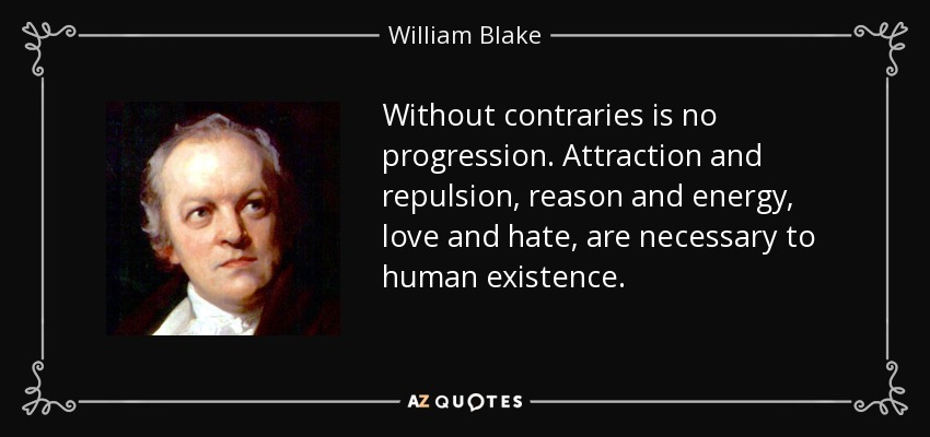 Without contraries is no progression. Attraction and repulsion, reason and energy, love and hate, are necessary to human existence. - William Blake