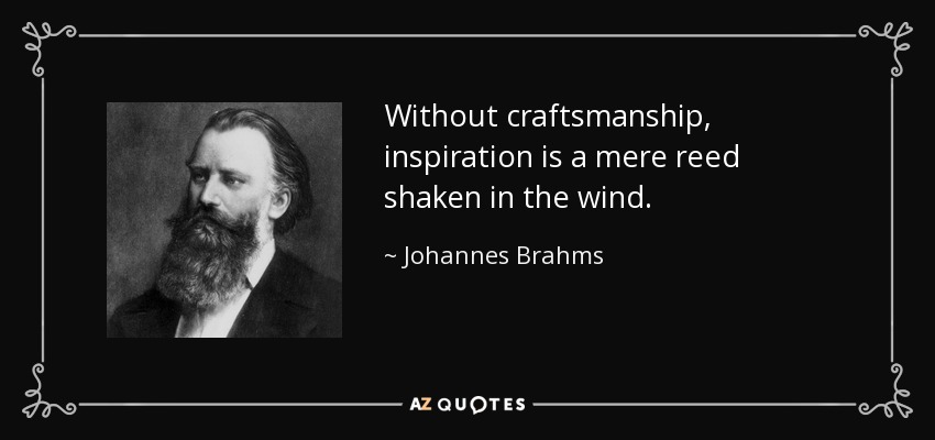 Without craftsmanship, inspiration is a mere reed shaken in the wind. - Johannes Brahms
