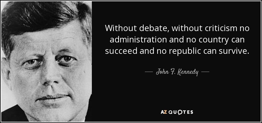 Without debate, without criticism no administration and no country can succeed and no republic can survive. - John F. Kennedy