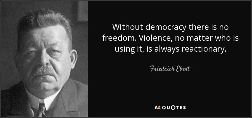 Without democracy there is no freedom. Violence, no matter who is using it, is always reactionary. - Friedrich Ebert