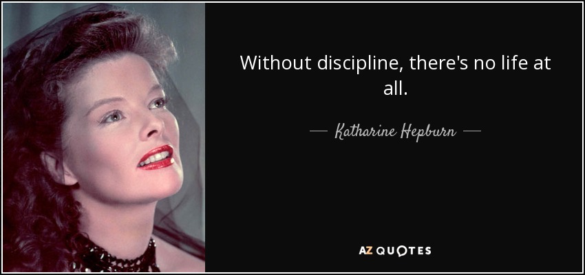 Without discipline, there's no life at all. - Katharine Hepburn