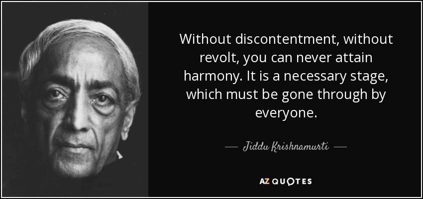 Without discontentment, without revolt, you can never attain harmony. It is a necessary stage, which must be gone through by everyone. - Jiddu Krishnamurti
