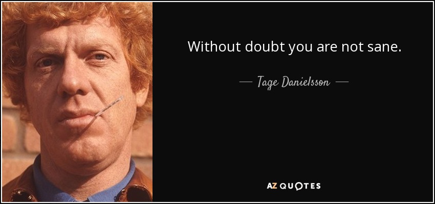 Without doubt you are not sane. - Tage Danielsson