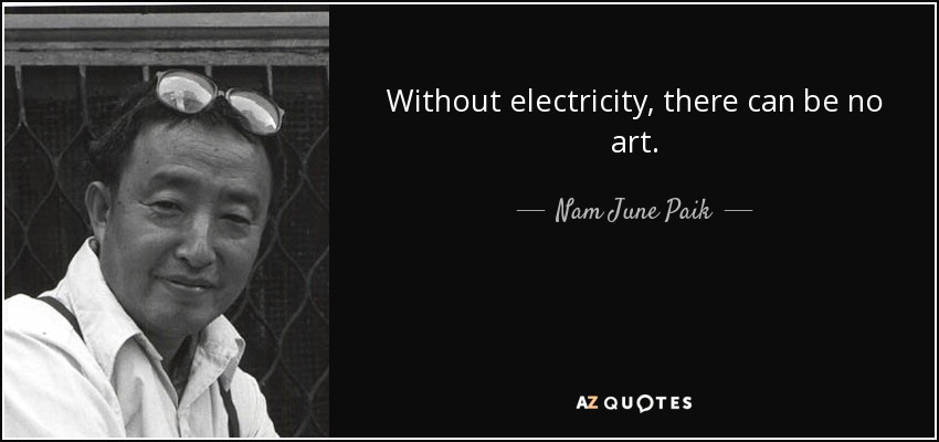 Without electricity, there can be no art. - Nam June Paik