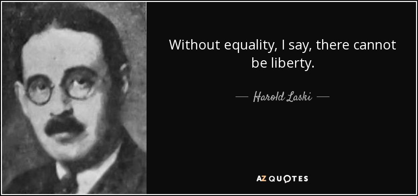 Without equality, I say, there cannot be liberty. - Harold Laski