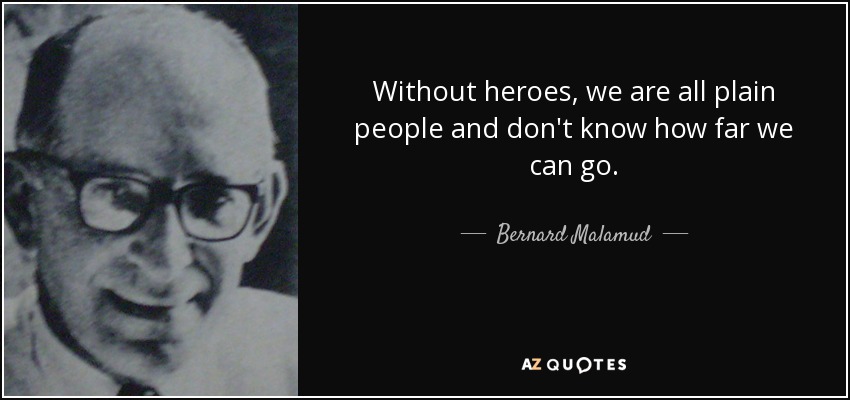 Without heroes, we are all plain people and don't know how far we can go. - Bernard Malamud