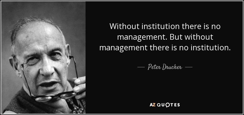 Without institution there is no management. But without management there is no institution. - Peter Drucker