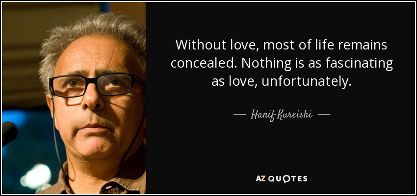 Without love, most of life remains concealed. Nothing is as fascinating as love, unfortunately. - Hanif Kureishi