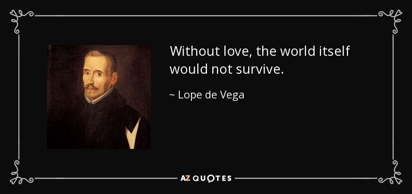 Without love, the world itself would not survive. - Lope de Vega