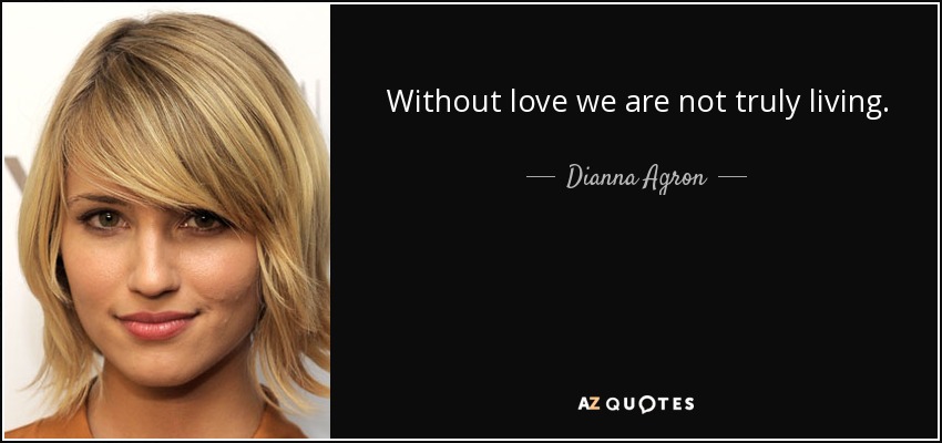 Without love we are not truly living. - Dianna Agron